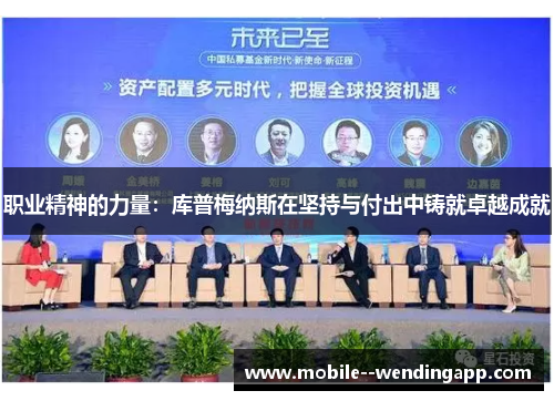 职业精神的力量:库普梅纳斯在坚持与付出中铸就卓越成就 职业精神的力量:库普梅纳斯在坚持与付出中铸就卓越成就