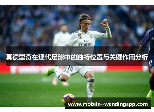 莫德里奇在现代足球中的独特位置与关键作用分析