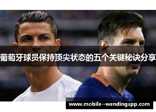 葡萄牙球员保持顶尖状态的五个关键秘诀分享 葡萄牙球员保持顶尖状态的五个关键秘诀分享