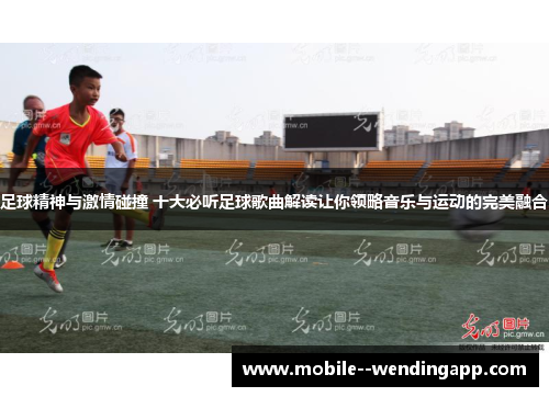 足球精神与激情碰撞 十大必听足球歌曲解读让你领略音乐与运动的完美融合