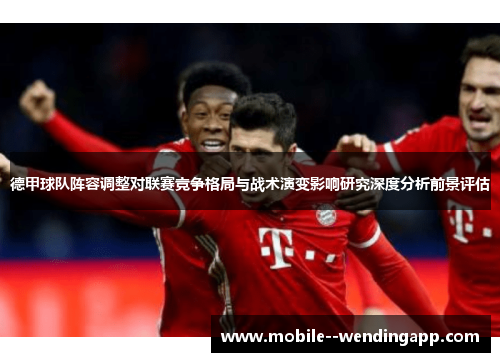 德甲球队阵容调整对联赛竞争格局与战术演变影响研究深度分析前景评估