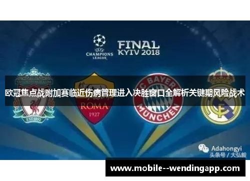 欧冠焦点战附加赛临近伤病管理进入决胜窗口全解析关键期风险战术 欧冠焦点战附加赛临近伤病管理进入决胜窗口全解析关键期风险战术