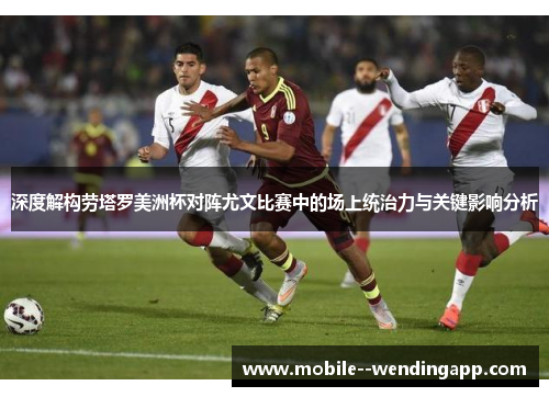 深度解构劳塔罗美洲杯对阵尤文比赛中的场上统治力与关键影响分析 深度解构劳塔罗美洲杯对阵尤文比赛中的场上统治力与关键影响分析