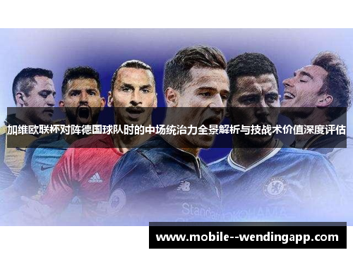加维欧联杯对阵德国球队时的中场统治力全景解析与技战术价值深度评估 加维欧联杯对阵德国球队时的中场统治力全景解析与技战术价值深度评估