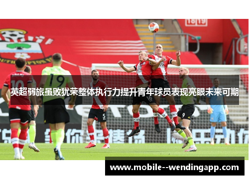英超弱旅虽败犹荣整体执行力提升青年球员表现亮眼未来可期