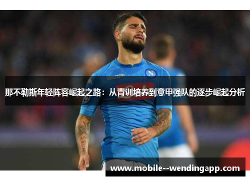 那不勒斯年轻阵容崛起之路:从青训培养到意甲强队的逐步崛起分析 那不勒斯年轻阵容崛起之路:从青训培养到意甲强队的逐步崛起分析