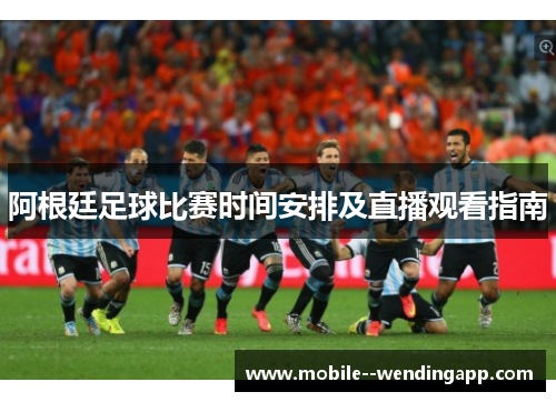 阿根廷足球比赛时间安排及直播观看指南