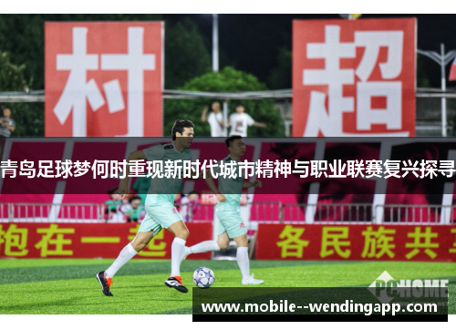 青岛足球梦何时重现新时代城市精神与职业联赛复兴探寻 青岛足球梦何时重现新时代城市精神与职业联赛复兴探寻