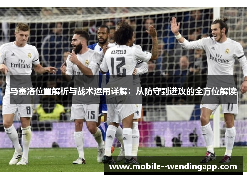 马塞洛位置解析与战术运用详解：从防守到进攻的全方位解读