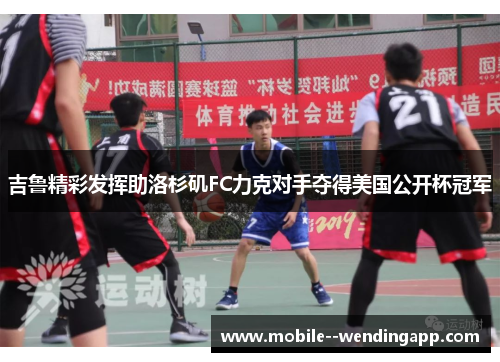 吉鲁精彩发挥助洛杉矶FC力克对手夺得美国公开杯冠军