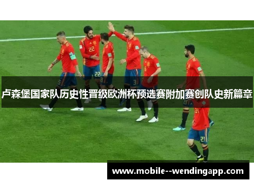 卢森堡国家队历史性晋级欧洲杯预选赛附加赛创队史新篇章 卢森堡国家队历史性晋级欧洲杯预选赛附加赛创队史新篇章