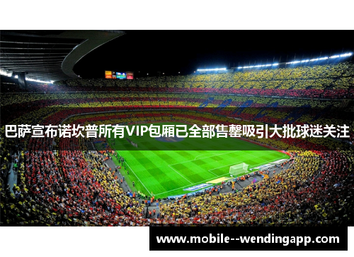 巴萨宣布诺坎普所有VIP包厢已全部售罄吸引大批球迷关注