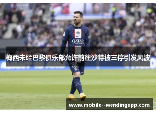 梅西未经巴黎俱乐部允许前往沙特被三停引发风波 梅西未经巴黎俱乐部允许前往沙特被三停引发风波