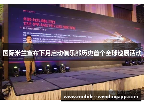 国际米兰宣布下月启动俱乐部历史首个全球巡展活动 国际米兰宣布下月启动俱乐部历史首个全球巡展活动