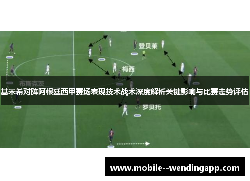 基米希对阵阿根廷西甲赛场表现技术战术深度解析关键影响与比赛走势评估 基米希对阵阿根廷西甲赛场表现技术战术深度解析关键影响与比赛走势评估