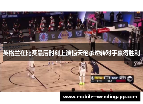 英格兰在比赛最后时刻上演惊天绝杀逆转对手赢得胜利