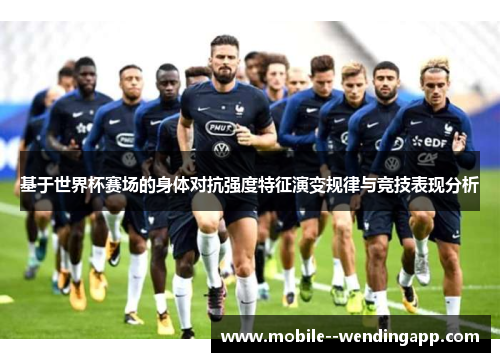 基于世界杯赛场的身体对抗强度特征演变规律与竞技表现分析
