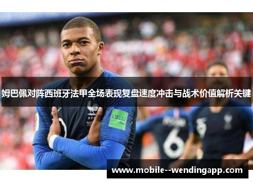 姆巴佩对阵西班牙法甲全场表现复盘速度冲击与战术价值解析关键