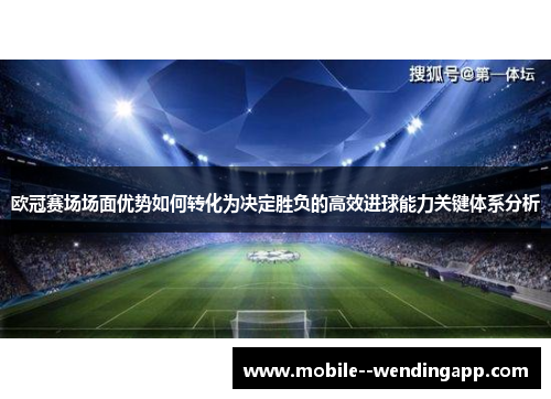 欧冠赛场场面优势如何转化为决定胜负的高效进球能力关键体系分析