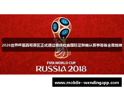 2026世界杯墨西哥赛区正式通过最终检查国际足联确认赛事筹备全面就绪