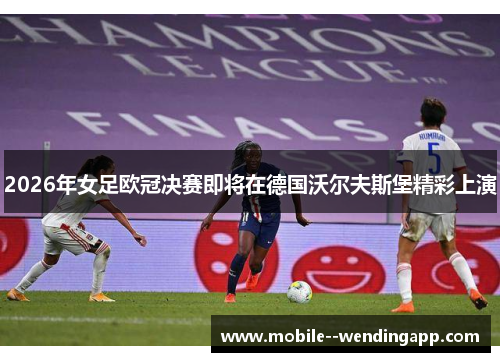 2026年女足欧冠决赛即将在德国沃尔夫斯堡精彩上演 2026年女足欧冠决赛即将在德国沃尔夫斯堡精彩上演
