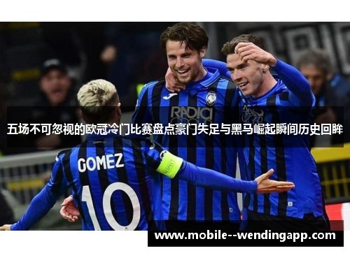 五场不可忽视的欧冠冷门比赛盘点豪门失足与黑马崛起瞬间历史回眸