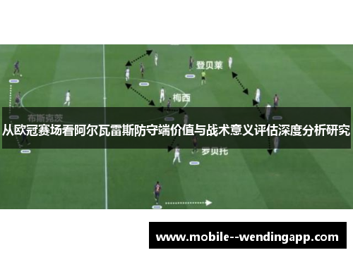 从欧冠赛场看阿尔瓦雷斯防守端价值与战术意义评估深度分析研究 从欧冠赛场看阿尔瓦雷斯防守端价值与战术意义评估深度分析研究