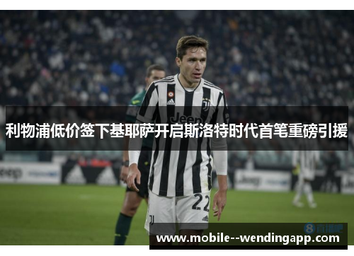 利物浦低价签下基耶萨开启斯洛特时代首笔重磅引援