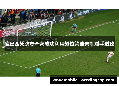 库巴西凭防守严密成功利用越位策略遏制对手进攻