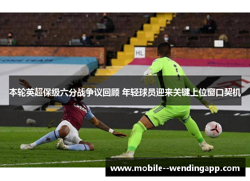本轮英超保级六分战争议回顾 年轻球员迎来关键上位窗口契机
