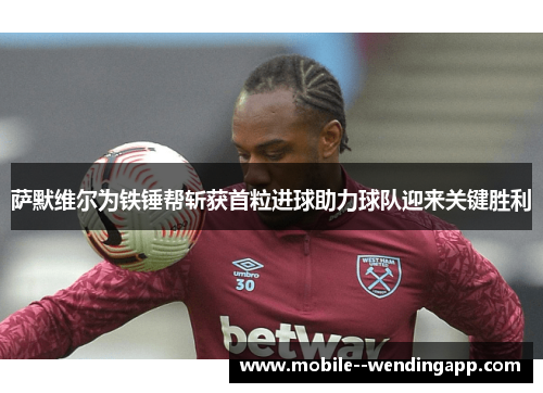 萨默维尔为铁锤帮斩获首粒进球助力球队迎来关键胜利