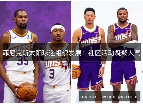 菲尼克斯太阳球迷组织发展:社区活动凝聚人气 菲尼克斯太阳球迷组织发展:社区活动凝聚人气