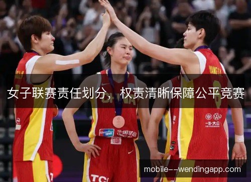 女子联赛责任划分，权责清晰保障公平竞赛